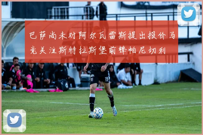巴萨尚未对阿尔瓦雷斯提出报价马竞关注斯特拉斯堡前锋帕尼切利