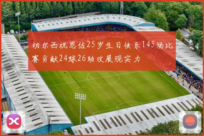 切尔西祝恩佐25岁生日快乐145场比赛贡献24球26助攻展现实力