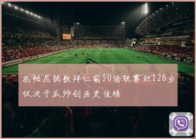 孔帕尼执教拜仁前50场联赛积126分仅次于瓜帅创历史佳绩