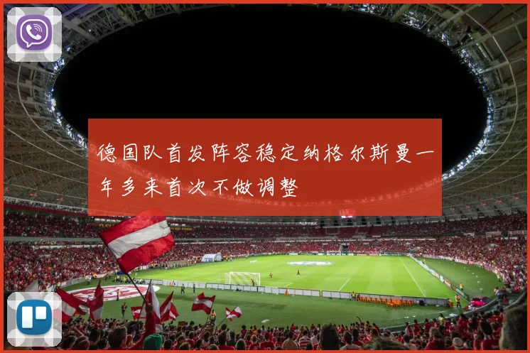 德国队首发阵容稳定纳格尔斯曼一年多来首次不做调整