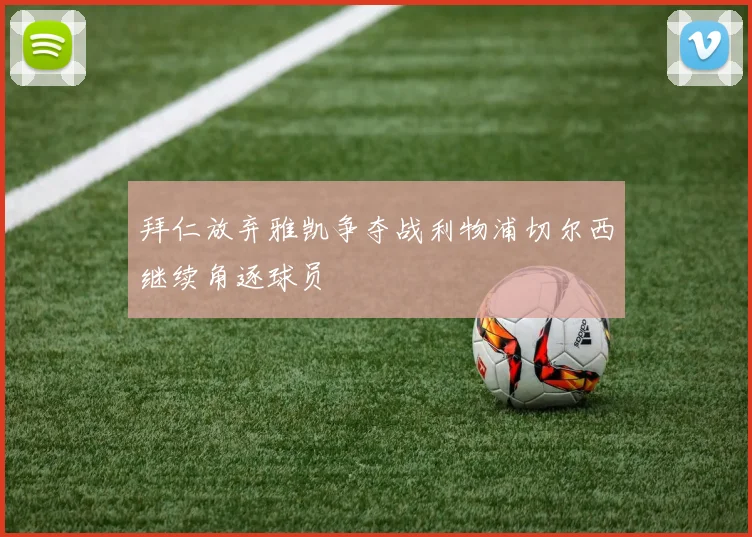 拜仁放弃雅凯争夺战利物浦切尔西继续角逐球员