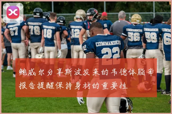 鲍威尔分享斯波发来的韦德体脂率报告提醒保持身材的重要性