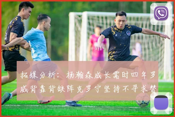 拓媒分析：杨瀚森成长需时四年罗威背靠背缺阵克罗宁坚持不寻求替补中锋