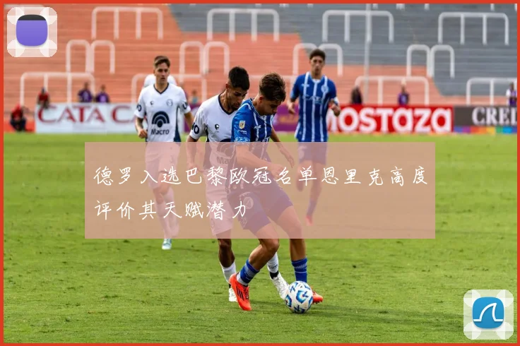 德罗入选巴黎欧冠名单恩里克高度评价其天赋潜力