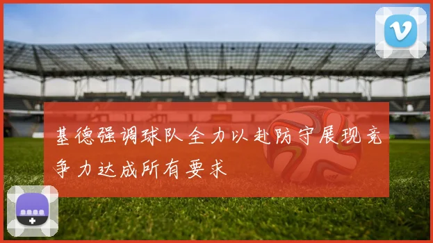 基德强调球队全力以赴防守展现竞争力达成所有要求