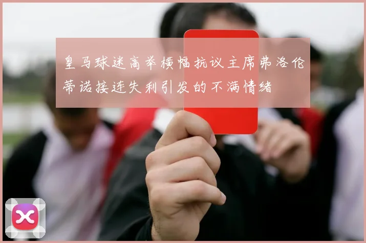 皇马球迷高举横幅抗议主席弗洛伦蒂诺接连失利引发的不满情绪