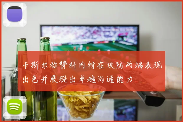 卡斯尔称赞科内特在攻防两端表现出色并展现出卓越沟通能力