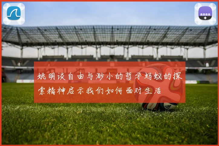 姚明谈自由与渺小的哲学蚂蚁的探索精神启示我们如何面对生活