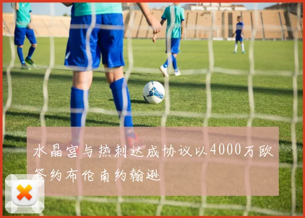 水晶宫与热刺达成协议以4000万欧签约布伦南约翰逊