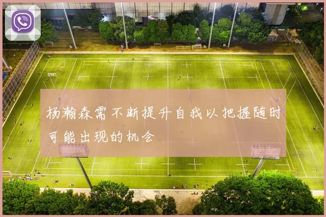 杨瀚森需不断提升自我以把握随时可能出现的机会