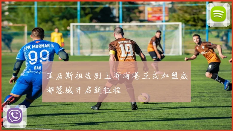 亚历斯祖告别上海海港正式加盟成都蓉城开启新征程