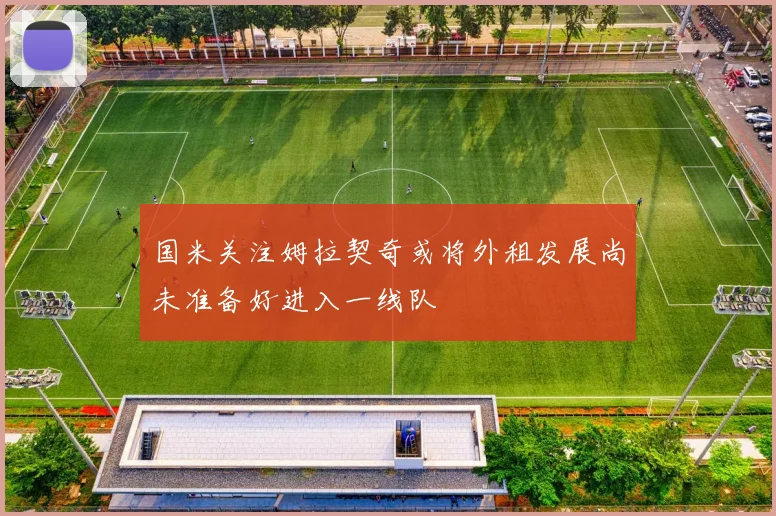 国米关注姆拉契奇或将外租发展尚未准备好进入一线队