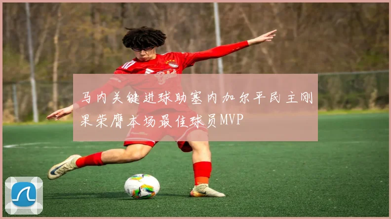 马内关键进球助塞内加尔平民主刚果荣膺本场最佳球员MVP