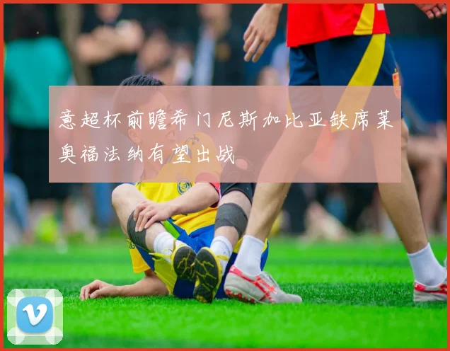 意超杯前瞻希门尼斯加比亚缺席莱奥福法纳有望出战