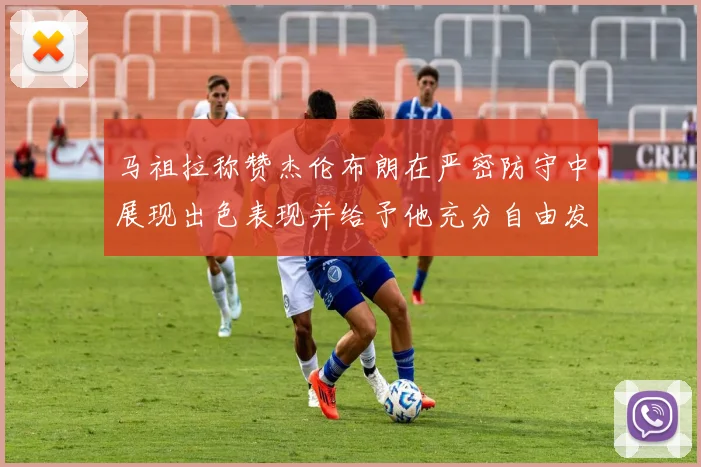 马祖拉称赞杰伦布朗在严密防守中展现出色表现并给予他充分自由发挥空间