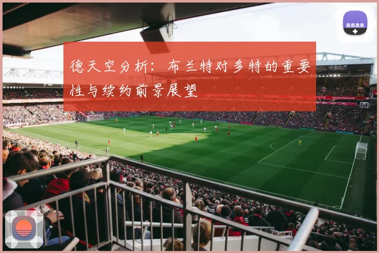 德天空分析：布兰特对多特的重要性与续约前景展望