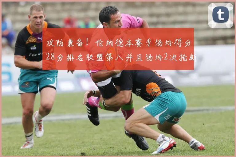 攻防兼备！伦纳德本赛季场均得分28分排名联盟第八并且场均2次抢断位列联盟第二
