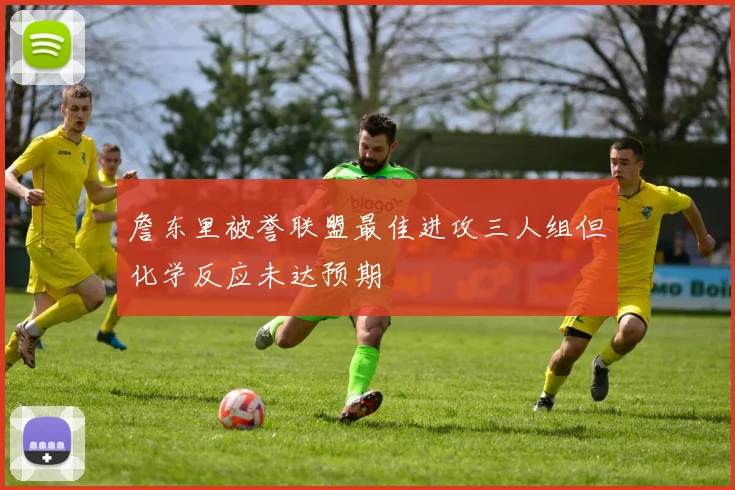 詹东里被誉联盟最佳进攻三人组但化学反应未达预期