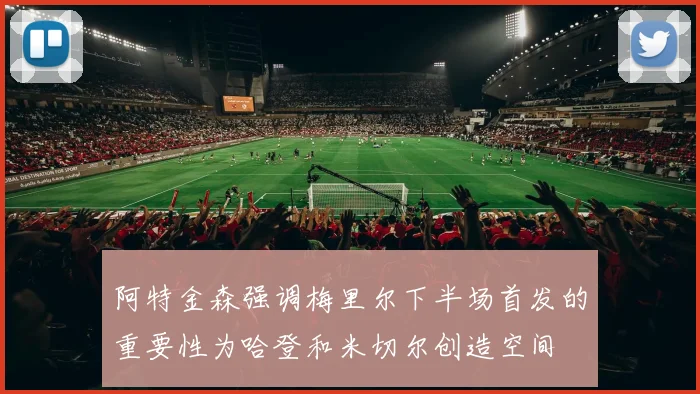 阿特金森强调梅里尔下半场首发的重要性为哈登和米切尔创造空间